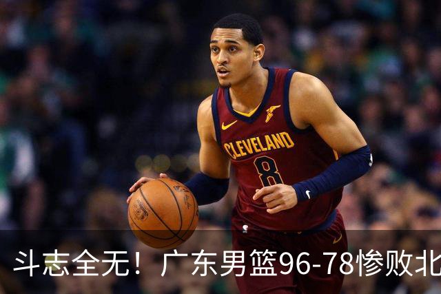 斗志全无！广东男篮96-78惨败北京，徐杰7分周鹏0分，最差之人浮出水面